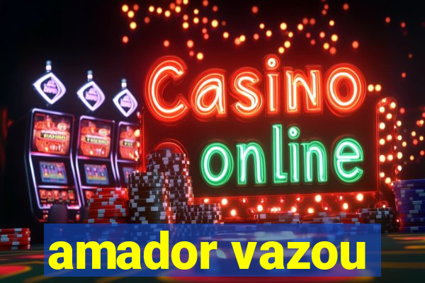 amador vazou
